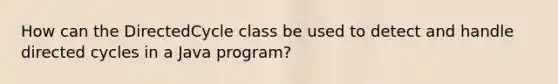 How can the DirectedCycle class be used to detect and handle directed cycles in a Java program?