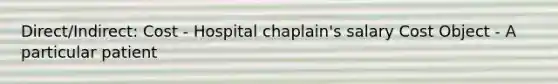 Direct/Indirect: Cost - Hospital chaplain's salary Cost Object - A particular patient