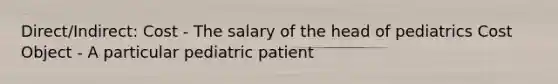 Direct/Indirect: Cost - The salary of the head of pediatrics Cost Object - A particular pediatric patient