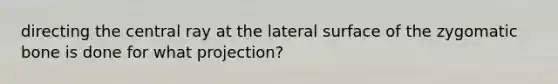 directing the central ray at the lateral surface of the zygomatic bone is done for what projection?