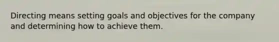 Directing means setting goals and objectives for the company and determining how to achieve them.