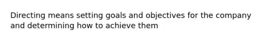 Directing means setting goals and objectives for the company and determining how to achieve them