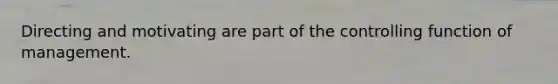 Directing and motivating are part of the controlling function of management.