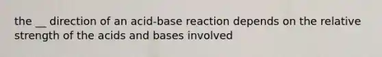 the __ direction of an acid-base reaction depends on the relative strength of the <a href='https://www.questionai.com/knowledge/kvCSAshSAf-acids-and-bases' class='anchor-knowledge'>acids and bases</a> involved