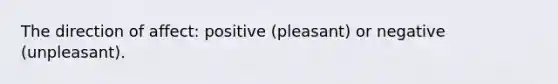 The direction of affect: positive (pleasant) or negative (unpleasant).