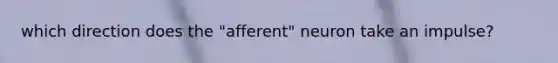 which direction does the "afferent" neuron take an impulse?