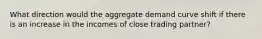 What direction would the aggregate demand curve shift if there is an increase in the incomes of close trading partner?