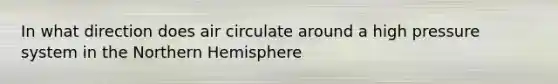 In what direction does air circulate around a high pressure system in the Northern Hemisphere