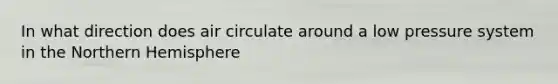 In what direction does air circulate around a low pressure system in the Northern Hemisphere