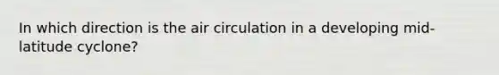 In which direction is the air circulation in a developing mid-latitude cyclone?