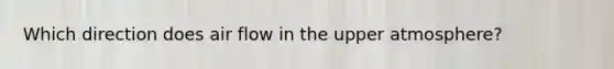 Which direction does air flow in the upper atmosphere?