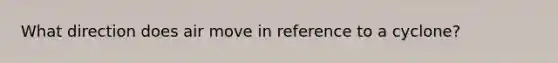 What direction does air move in reference to a cyclone?