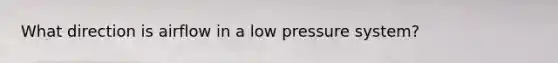 What direction is airflow in a low pressure system?