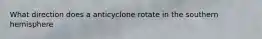 What direction does a anticyclone rotate in the southern hemisphere