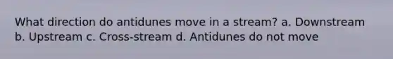 What direction do antidunes move in a stream? a. Downstream b. Upstream c. Cross-stream d. Antidunes do not move