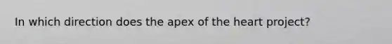 In which direction does the apex of the heart project?