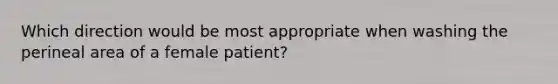 Which direction would be most appropriate when washing the perineal area of a female patient?