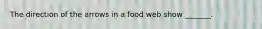 The direction of the arrows in a food web show _______.