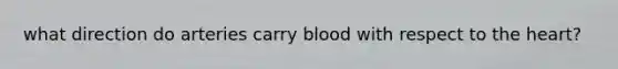 what direction do arteries carry blood with respect to <a href='https://www.questionai.com/knowledge/kya8ocqc6o-the-heart' class='anchor-knowledge'>the heart</a>?