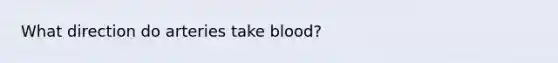 What direction do arteries take blood?