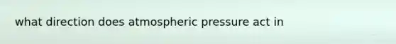 what direction does atmospheric pressure act in