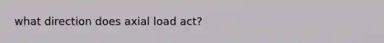 what direction does axial load act?