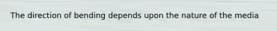 The direction of bending depends upon the nature of the media