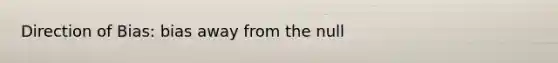 Direction of Bias: bias away from the null