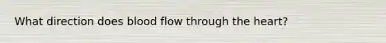 What direction does blood flow through the heart?