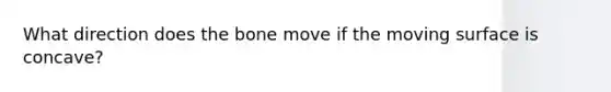 What direction does the bone move if the moving surface is concave?