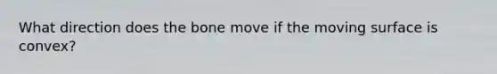 What direction does the bone move if the moving surface is convex?