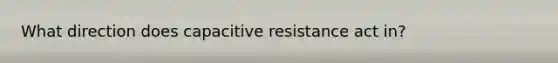 What direction does capacitive resistance act in?