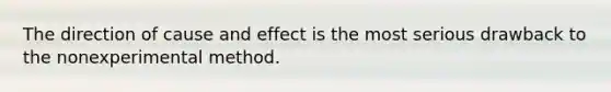 The direction of cause and effect is the most serious drawback to the nonexperimental method.