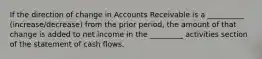 If the direction of change in Accounts Receivable is a __________ (increase/decrease) from the prior period, the amount of that change is added to net income in the _________ activities section of the statement of cash flows.