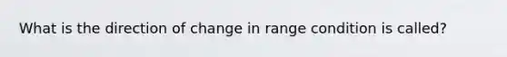 What is the direction of change in range condition is called?