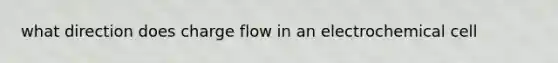 what direction does charge flow in an electrochemical cell