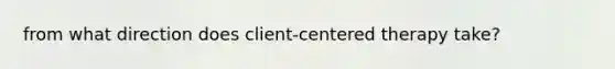 from what direction does client-centered therapy take?