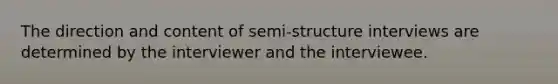 The direction and content of semi-structure interviews are determined by the interviewer and the interviewee.