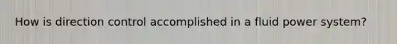 How is direction control accomplished in a fluid power system?
