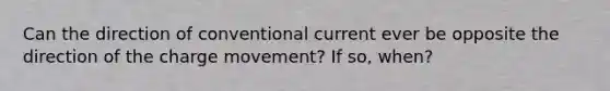 Can the direction of conventional current ever be opposite the direction of the charge movement? If so, when?