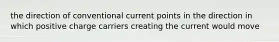 the direction of conventional current points in the direction in which positive charge carriers creating the current would move