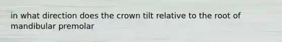 in what direction does the crown tilt relative to the root of mandibular premolar