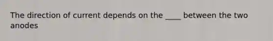 The direction of current depends on the ____ between the two anodes