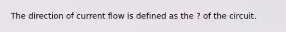 The direction of current flow is defined as the ? of the circuit.