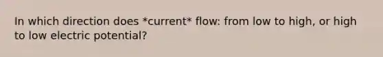 In which direction does *current* flow: from low to high, or high to low electric potential?