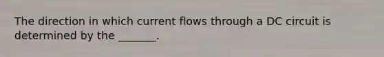 The direction in which current flows through a DC circuit is determined by the _______.