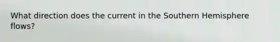What direction does the current in the Southern Hemisphere flows?
