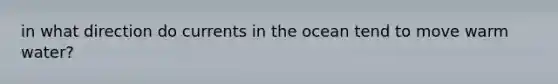 in what direction do currents in the ocean tend to move warm water?