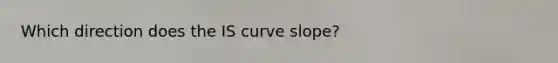 Which direction does the IS curve slope?