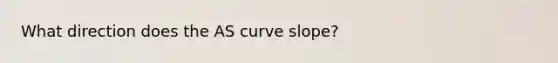 What direction does the AS curve slope?